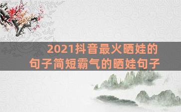 2021抖音最火晒娃的句子简短霸气的晒娃句子