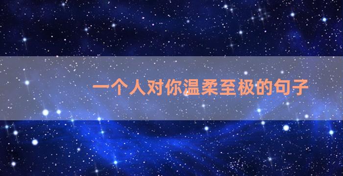 一个人对你温柔至极的句子