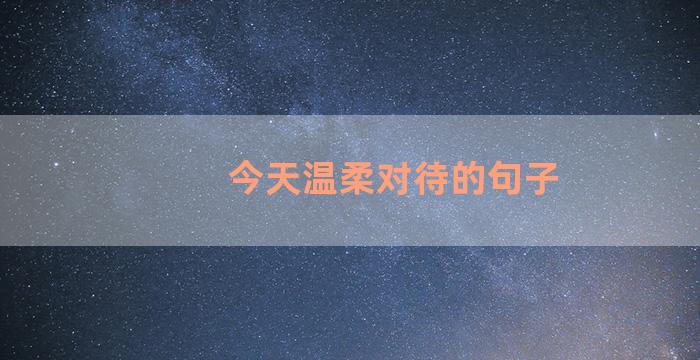 今天温柔对待的句子