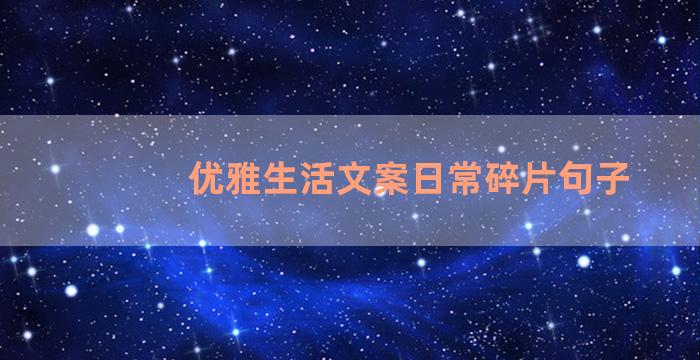 优雅生活文案日常碎片句子