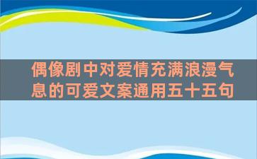 偶像剧中对爱情充满浪漫气息的可爱文案通用五十五句