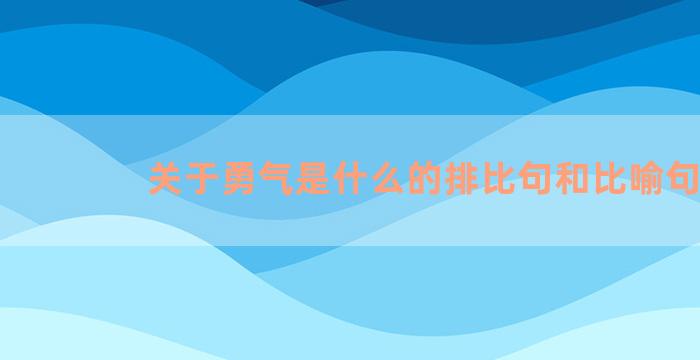 关于勇气是什么的排比句和比喻句