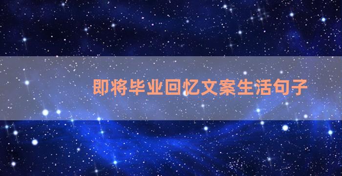 即将毕业回忆文案生活句子