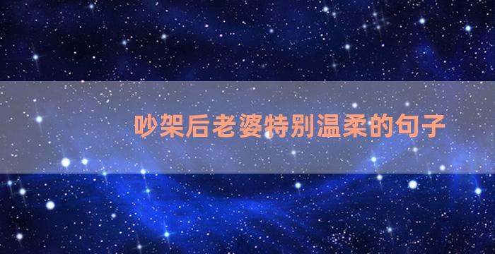 吵架后老婆特别温柔的句子