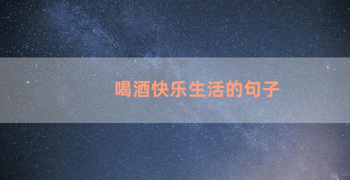 喝酒快乐生活的句子