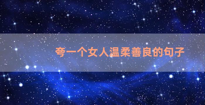 夸一个女人温柔善良的句子