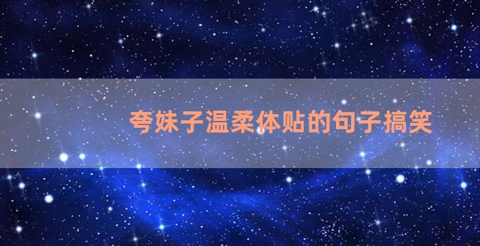 夸妹子温柔体贴的句子搞笑