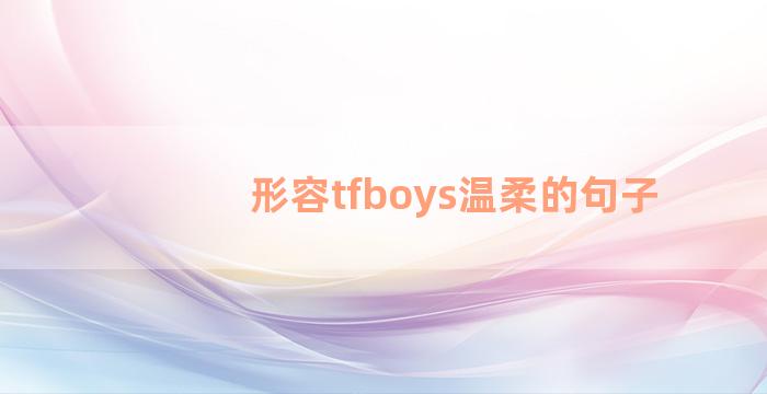 形容tfboys温柔的句子