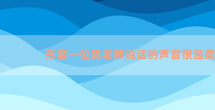 形容一位男老师说话的声音很温柔