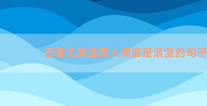 日落尤其温柔人间皆是浪漫的句子