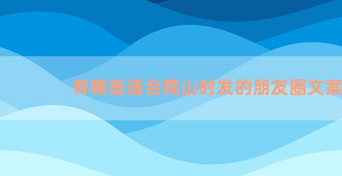 有哪些适合爬山时发的朋友圈文案