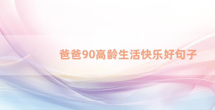 爸爸90高龄生活快乐好句子