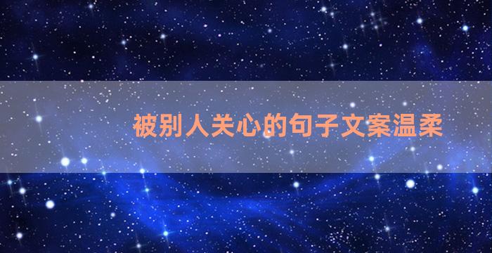 被别人关心的句子文案温柔